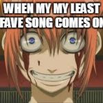 Creepy Anime Face | WHEN MY MY LEAST FAVE SONG COMES ON | image tagged in creepy anime face | made w/ Imgflip meme maker