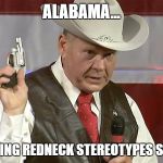 Roy Moore | ALABAMA... MAINTAINING REDNECK STEREOTYPES SINCE 1819 | image tagged in roy moore | made w/ Imgflip meme maker