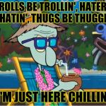Life is good Squidward | TROLLS BE TROLLIN', HATERS BE HATIN', THUGS BE THUGGIN'... I'M JUST HERE CHILLIN. | image tagged in life is good squidward | made w/ Imgflip meme maker