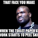 rampage | THAT FACE YOU MAKE; WHEN THE TOILET PAPER AT WORK STARTS TO PEEL SKIN. | image tagged in rampage | made w/ Imgflip meme maker