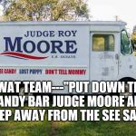 roy moore candy truck | SWAT TEAM---"PUT DOWN THE CANDY BAR JUDGE MOORE AND STEP AWAY FROM THE SEE SAW" | image tagged in roy moore candy truck | made w/ Imgflip meme maker