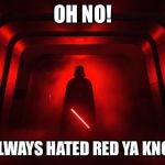 Red Shadows (STAR WARS) | OH NO! I ALWAYS HATED RED YA KNOW | image tagged in red shadows star wars | made w/ Imgflip meme maker