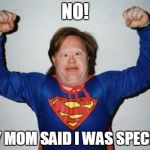 super retarded | NO! MY MOM SAID I WAS SPECIAL | image tagged in super retarded | made w/ Imgflip meme maker