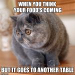 Food goes to another table | WHEN YOU THINK YOUR FOOD'S COMING; BUT IT GOES TO ANOTHER TABLE | image tagged in food goes to another table | made w/ Imgflip meme maker