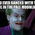 Joker Nicholson | YOU EVER DANCED WITH THE DEVIL IN THE PALE MOONLIGHT? | image tagged in joker nicholson | made w/ Imgflip meme maker
