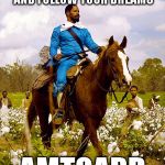 Follow your dreams | WEAR WHAT YOU WANT AND FOLLOW YOUR DREAMS; AMTGARD | image tagged in django on horse,wear,dreams,amtgard | made w/ Imgflip meme maker