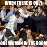 fight | WHEN THERE IS ONLY; ONE WOMAN IN THE ROOM | image tagged in fight | made w/ Imgflip meme maker