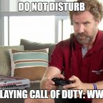Gaming Will Ferrell | DO NOT DISTURB; PLAYING CALL OF DUTY: WW2 | image tagged in gaming will ferrell | made w/ Imgflip meme maker