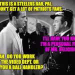 According to my seating chart, I can give you a crate by the dumpster. | THIS IS A STEELERS BAR, PAL.  WE DON'T GET A LOT OF PATRIOTS FANS. I'LL HAVE YOU KNOW I'M A PERSONAL FRIEND OF MR. BELICHICK! AH.  DO YOU WORK IN THE VIDEO DEPT. OR ARE YOU A BALL HANDLER? | image tagged in casablanca - shocked,memes,bogart,steelers,patriots | made w/ Imgflip meme maker