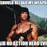 Rambo | '' I SHOULD RELOAD MY WEAPON "; SAID NO ACTION HERO EVER. | image tagged in rambo | made w/ Imgflip meme maker