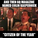 Really?!?!?! | AND THEN GQ MAGAZINE NAMED COLIN KAEPERNICK; "CITIZEN OF THE YEAR" | image tagged in goodfellas laughing,memes,colin kaepernick | made w/ Imgflip meme maker