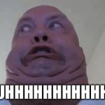 Uhhhhh | UHHHHHHHHHHH | image tagged in uhhhhh | made w/ Imgflip meme maker