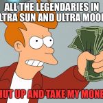 Pokémon Legendaries on Crack | ALL THE LEGENDARIES IN ULTRA SUN AND ULTRA MOON? SHUT UP AND TAKE MY MONEY! | image tagged in shut up and take my money hd,memes | made w/ Imgflip meme maker