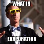Bill Nye 3d Glasses | WHAT IN; EVAPORATION | image tagged in bill nye 3d glasses | made w/ Imgflip meme maker