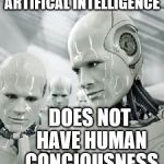 Robots | ARTIFICAL INTELLIGENCE; DOES NOT HAVE HUMAN CONCIOUSNESS | image tagged in robots | made w/ Imgflip meme maker