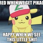 Pikachu hat clean | BORED WHEN WE GET PIKACHU; HAPPY WHEN WE SEE THIS LITTLE SHIT | image tagged in pikachu hat clean | made w/ Imgflip meme maker