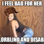 25% | I FEEL BAD FOR HER; COLORBLIND AND DISABLED | image tagged in 25,scumbag | made w/ Imgflip meme maker