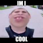 Pokemon go kid | IM I; COOL | image tagged in pokemon go kid | made w/ Imgflip meme maker