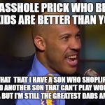 Lavar Ball Lane | I'M AN ASSHOLE PRICK WHO BELIEVES MY KIDS ARE BETTER THAN YOURS; SO WHAT  THAT I HAVE A SON WHO SHOPLIFTS IN CHINA AND ANOTHER SON THAT CAN'T PLAY WORTH A SHIT IN THE NBA BUT I'M STILL THE GREATEST DADS AMONG DADS | image tagged in lavar ball lane | made w/ Imgflip meme maker