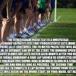 Ftinessgram | THE FITNESSGRAM PACER TEST IS A MULTISTAGE AEROBIC CAPACITY TEST THAT PROGRESSIVELY GETS MORE DIFFICULT AS IT CONTINUES. THE 20 METER PACER TEST WILL BEGIN IN 30 SECONDS. LINE UP AT THE START. THE RUNNING SPEED STARTS SLOWLY BUT GETS FASTER EACH MINUTE AFTER YOU HEAR THIS SIGNAL BODEBOOP. A SING LAP SHOULD BE COMPLETED EVERY TIME YOU HEAR THIS SOUND. DING REMEMBER TO RUN IN A STRAIGHT LINE AND RUN AS LONG AS POSSIBLE. THE SECOND TIME YOU FAIL TO COMPLETE A LAP BEFORE THE SOUND, YOUR TEST IS OVER. THE TEST WILL BEGIN ON THE WORD START. ON YOUR MARK. GET READY!… START. | image tagged in cross country,memes | made w/ Imgflip meme maker