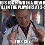 crappy team in the playoffs | WHO'S LOST TWO IN A ROW AND STILL IN THE PLAYOFFS AT 3-5-2; THIS GUY | image tagged in nfl memes,scrubs,bob kelso,fantasy football,funny memes | made w/ Imgflip meme maker