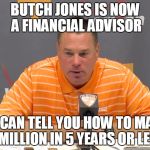 Butch Jones Financial Advisor | BUTCH JONES IS NOW A FINANCIAL ADVISOR; HE CAN TELL YOU HOW TO MAKE 8 MILLION IN 5 YEARS OR LESS | image tagged in butch jones press,financial advisor,memes | made w/ Imgflip meme maker