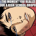Sad spiderman  | THE MOMENT YOU REALIZE YOUR A HIGH SCHOOL DROPOUT | image tagged in sad spiderman | made w/ Imgflip meme maker