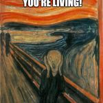 The Scream  | THAT'S NOT A LIFE YOU'RE LIVING! IT'S A CLICHÉ!! | image tagged in the scream | made w/ Imgflip meme maker