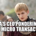 NO MORE | EA'S CEO PONDERING MORE MICRO TRANSACTIONS; OPAN_IRL | image tagged in you,gaming,video games,funny,game of thrones,jerks | made w/ Imgflip meme maker