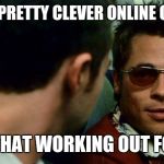 Tyler durden | THAT'S A PRETTY CLEVER ONLINE COMMENT; HOW'S THAT WORKING OUT FOR YOU? | image tagged in tyler durden | made w/ Imgflip meme maker