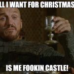 bronn | ALL I WANT FOR CHRISTMAS... IS ME FOOKIN CASTLE! | image tagged in bronn | made w/ Imgflip meme maker