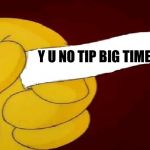 blank fortune cookie simpsons | Y U NO TIP BIG TIME? | image tagged in blank fortune cookie simpsons | made w/ Imgflip meme maker