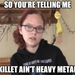 So You're Telling Me... (NobleLyd) | SO YOU'RE TELLING ME; SKILLET AIN'T HEAVY METAL? | image tagged in so you're telling me noblelyd | made w/ Imgflip meme maker