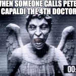 Dr Who Angels | WHEN SOMEONE CALLS PETER CAPALDI THE 4TH DOCTOR | image tagged in dr who angels | made w/ Imgflip meme maker