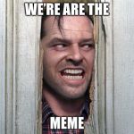 No memes
 | WE’RE ARE THE; MEME | image tagged in here's jonny | made w/ Imgflip meme maker