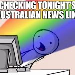 rainbow | CHECKING TONIGHT'S AUSTRALIAN NEWS LIKE | image tagged in rainbow | made w/ Imgflip meme maker