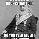 Albert Pike | WWI & WWII ORCHESTRATED?? DO YOU EVEN ALBERT PIKE, BRO?? | image tagged in albert pike | made w/ Imgflip meme maker