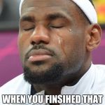 lebron james crying | THE FEELING; WHEN YOU FINSIHED THAT LEVEL ON CANDY CRUSH  THAT U WERE STUCK ON... | image tagged in lebron james crying | made w/ Imgflip meme maker