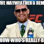 Conor McGregor  | I'LL GIVE MAYWEATHER A REMATCH; TO SHOW WHO'S REALLY BOSS! | image tagged in conor mcgregor | made w/ Imgflip meme maker