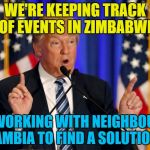 Good old Nambia - always ready to help :) | WE'RE KEEPING TRACK OF EVENTS IN ZIMBABWE; AND WORKING WITH NEIGHBOURING NAMBIA TO FIND A SOLUTION... | image tagged in trump speech,memes,zimbabwe,nambia,trump,mugabe | made w/ Imgflip meme maker