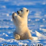 Polar bear clapping  | You have brightened my day immensely! Carry on with joy and pride! | image tagged in polar bear clapping | made w/ Imgflip meme maker