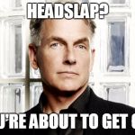 Gibbs | HEADSLAP? YOU'RE ABOUT TO GET ONE | image tagged in gibbs | made w/ Imgflip meme maker