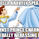 Prince Charming | CINDERELLA BRAVELY SPEAKS OUT; AGAINST PRINCE CHARMING SEXUALLY HARASSING HER | image tagged in prince charming | made w/ Imgflip meme maker