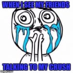 Crying Troll Face | WHEN I SEE MY FRIENDS; TALKING TO MY CRUSH | image tagged in crying troll face | made w/ Imgflip meme maker