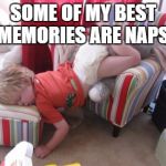 nap | SOME OF MY BEST MEMORIES ARE NAPS. | image tagged in nap,memes,meme,funny,funny memes,sleep | made w/ Imgflip meme maker