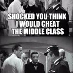 Casablanca Captain Renault and Rick | SHOCKED YOU THINK I WOULD CHEAT THE MIDDLE CLASS; HERE'S YOUR TAX BREAK MR TRUMP | image tagged in casablanca captain renault and rick | made w/ Imgflip meme maker