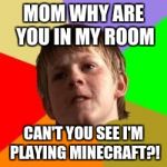 GET OUT OF ME RUM | MOM WHY ARE YOU IN MY ROOM; CAN'T YOU SEE I'M PLAYING MINECRAFT?! | image tagged in angry school boy | made w/ Imgflip meme maker