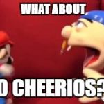 jeffy | WHAT ABOUT; NO CHEERIOS?!! | image tagged in jeffy | made w/ Imgflip meme maker