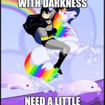 Birthday batman gay unicorn | EVERYTHING WITH DARKNESS; NEED A LITTLE OF LIGHT | image tagged in birthday batman gay unicorn | made w/ Imgflip meme maker