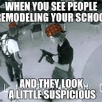 Columbine Cafeteria | WHEN YOU SEE PEOPLE REMODELING YOUR SCHOOL; AND THEY LOOK A LITTLE SUSPICIOUS | image tagged in columbine cafeteria,scumbag | made w/ Imgflip meme maker